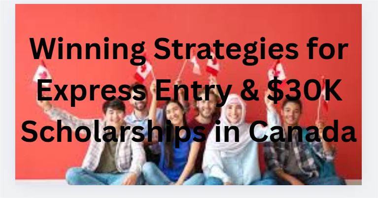 Winning Strategies for Express Entry & $30K Scholarships in Canada